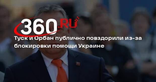 Туск и Орбан публично повздорили из-за блокировки помощи Украине