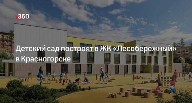 Детский сад построят в ЖК «Лесобережный» в Красногорске