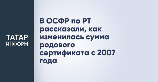 В ОСФР по РТ рассказали, как изменилась сумма родового сертификата с 2007 года