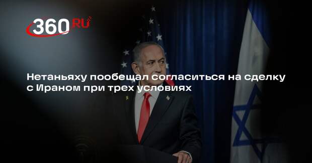 Нетаньяху: Израиль пойдет на сделку с Ираном при выполнении ключевых условий