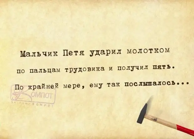 По крайней мере это. Мальчик Петя ударил молотком по пальцам трудовика и получил пять. И получил пять по крайней мере ему так ПОСЛЫШАЛОСЬ. Анекдот ударил молотком. Фразочки для суда.