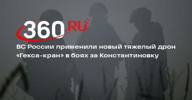 ВС России применили новый тяжелый дрон «Гекса-кран» в боях за Константиновку