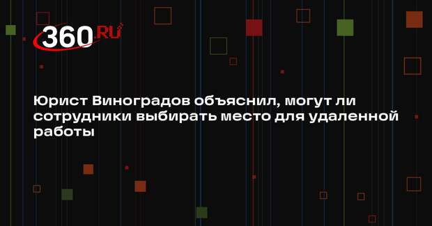 Юрист Виноградов объяснил, могут ли сотрудники выбирать место для удаленной работы