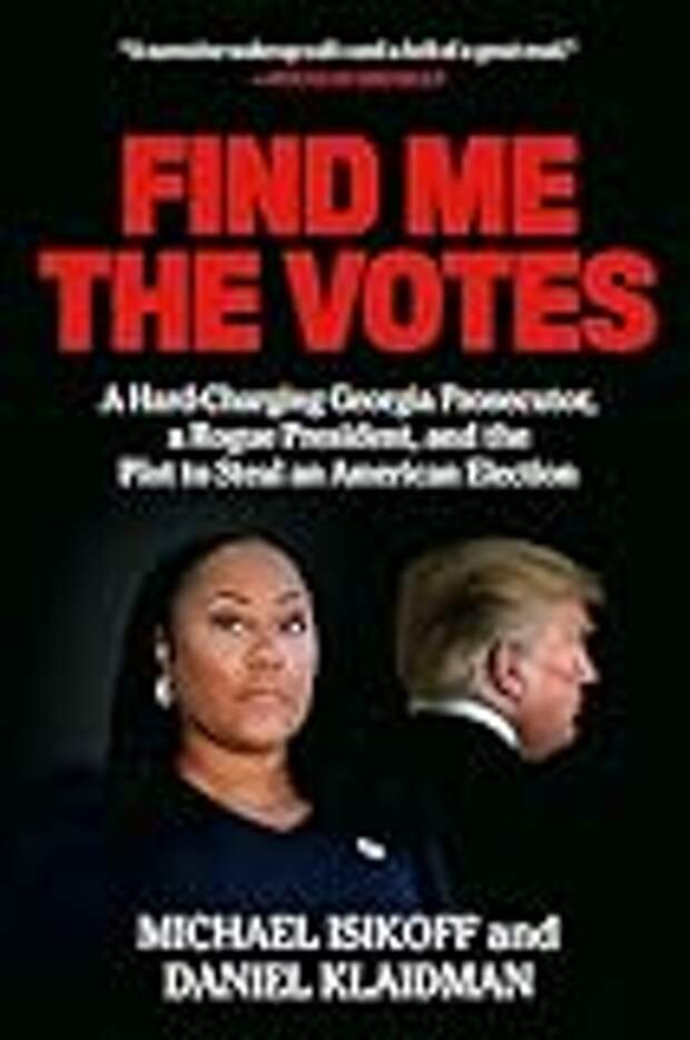 Find Me the Votes: A Hard-Charging Georgia Prosecutor, a Rogue President, and the Plot to Steal an American Election