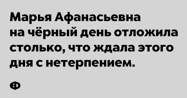 Марья Афанасьевна на чёрный день отложила столько, что ждала этого дня с нетерпением.