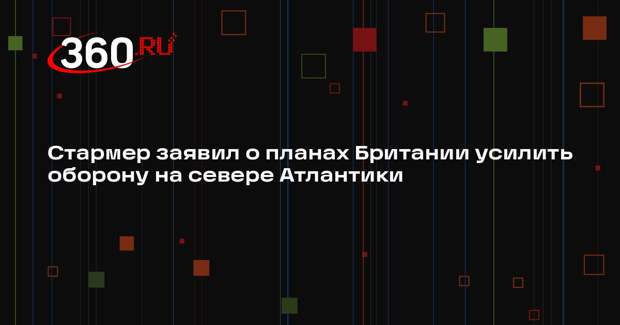 Стармер объявил о переброске авианосцев на север Атлантики
