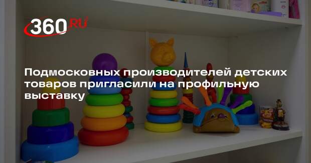 Подмосковных производителей детских товаров пригласили на профильную выставку