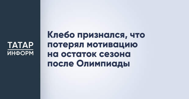 Клебо признался, что потерял мотивацию на остаток сезона после Олимпиады
