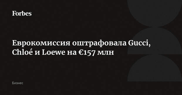 Еврокомиссия оштрафовала Gucci, Chloé и Loewe на €157 млн