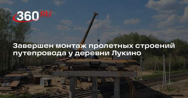 Завершен монтаж пролетных строений путепровода у деревни Лукино