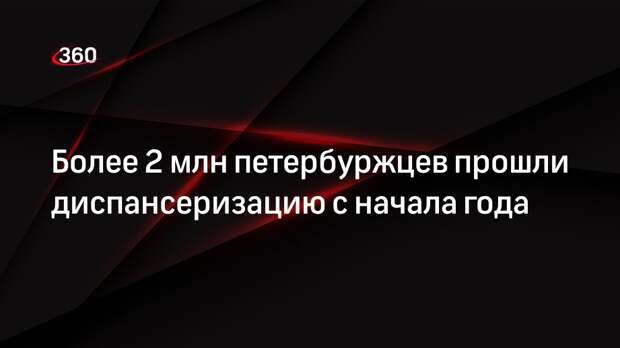 Более 2 млн петербуржцев прошли диспансеризацию с начала года