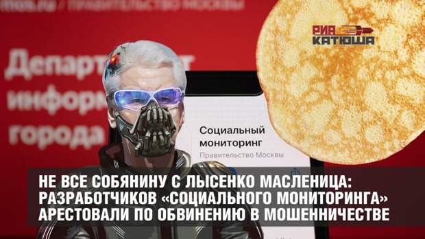 Не все Собянину с Лысенко Масленица: разработчиков «Социального мониторинга» арестовали по обвинению в мошенничестве