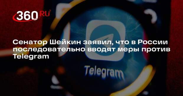 Сенатор Шейкин заявил, что в России последовательно вводят меры против Telegram