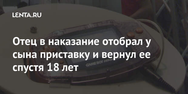 Отец в наказание отобрал у сына приставку и вернул ее спустя 18 лет