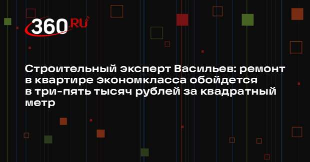 Строительный эксперт Васильев: ремонт в квартире экономкласса обойдется в три-пять тысяч рублей за квадратный метр