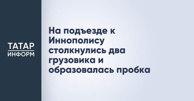 На подъезде к Иннополису столкнулись два грузовика и образовалась пробка