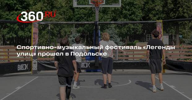 Спортивно-музыкальный фестиваль «Легенды улиц» прошел в Подольске