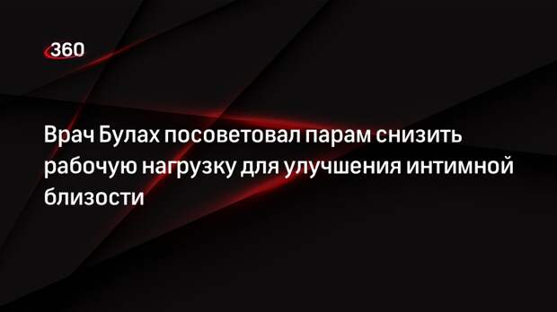 Врач Булах посоветовал парам снизить рабочую нагрузку для улучшения интимной близости
