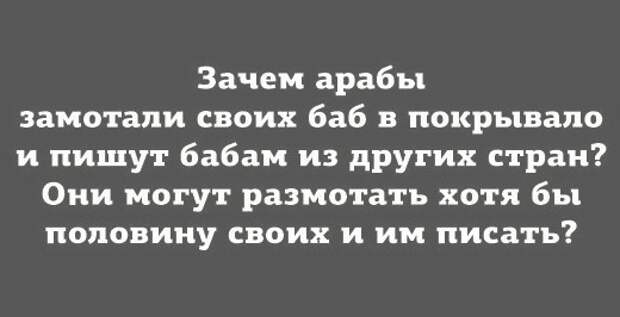 Хотя половину. Арабы замотали своих баб в покрывала. Зачем арабы развращают своих детей.