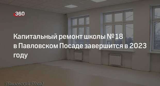 Капитальный ремонт школы № 18 в Павловском Посаде завершится в 2023 году