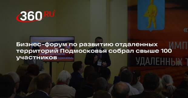 Бизнес-форум по развитию отдаленных территорий Подмосковья собрал свыше 100 участников