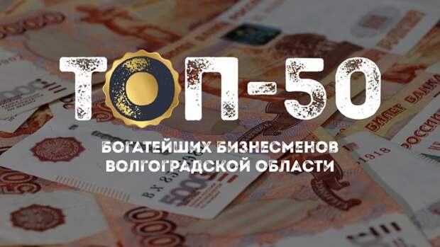 «НовостиВолгограда.ру» представляет первый рейтинг богатейших бизнесменов региона
