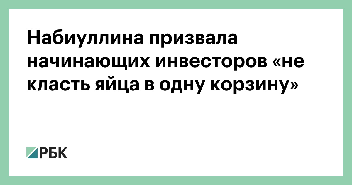 Набиуллина призвала начинающих инвесторов «не класть яйца в одну корзину»