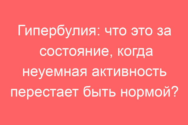 Гипербулия: что это за состояние, когда неуемная активность перестает быть нормой?