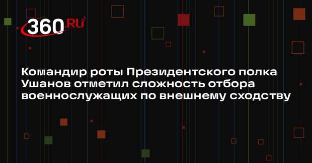 Командир роты Президентского полка Ушанов отметил сложность отбора военнослужащих по внешнему сходству