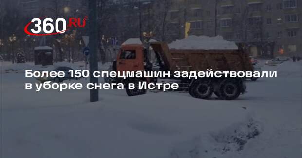 Более 150 спецмашин задействовали в уборке снега в Истре