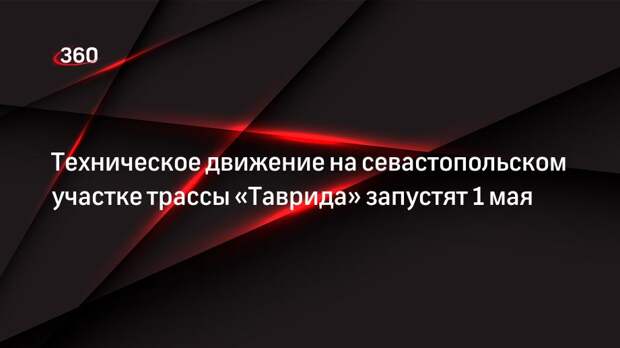 Техническое движение на севастопольском участке трассы «Таврида» запустят 1 мая