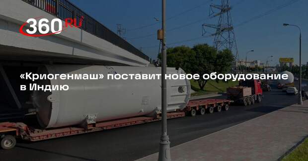 «Криогенмаш» поставит новое оборудование в Индию