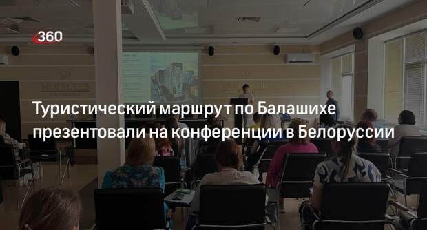 Туристический маршрут по Балашихе презентовали на конференции в Белоруссии