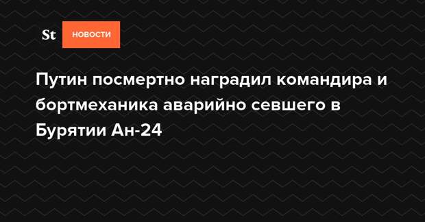 Путин посмертно наградил командира и бортмеханика аварийно севшего в Бурятии Ан-24