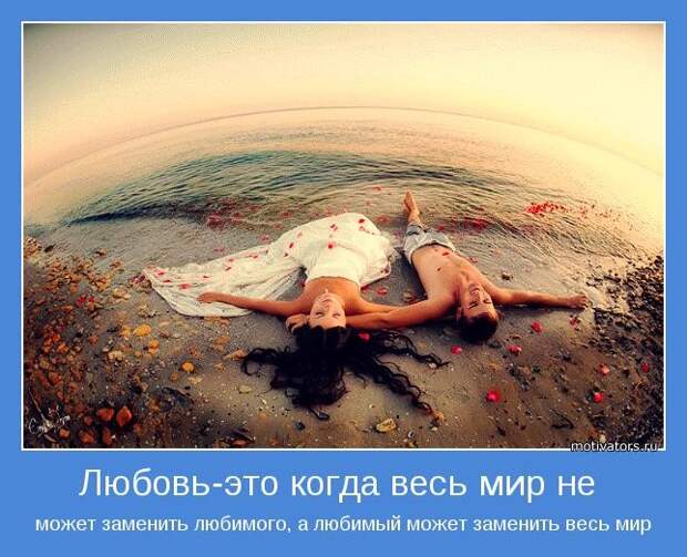 Любовь-это когда весь мир не может заменить любимого, а любимый может заменить весь мир