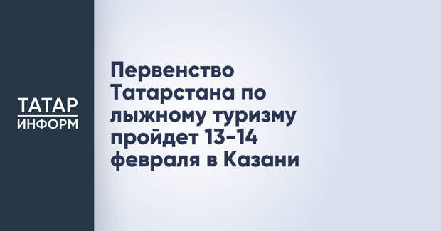 Первенство Татарстана по лыжному туризму пройдет 13-14 февраля в Казани