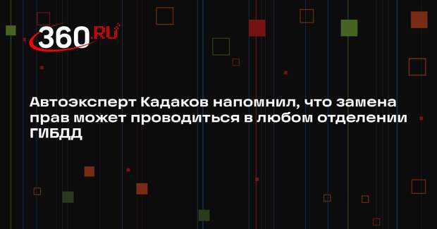 Автоэксперт Кадаков напомнил, что замена прав может проводиться в любом отделении ГИБДД