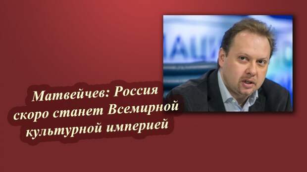 Матвейчев: Россия скоро станет Всемирной культурной империей