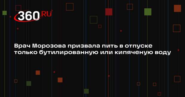 Врач Морозова призвала пить в отпуске только бутилированную или кипяченую воду