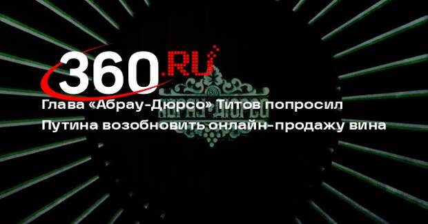 Глава «Абрау-Дюрсо» Титов попросил Путина возобновить онлайн-продажу вина