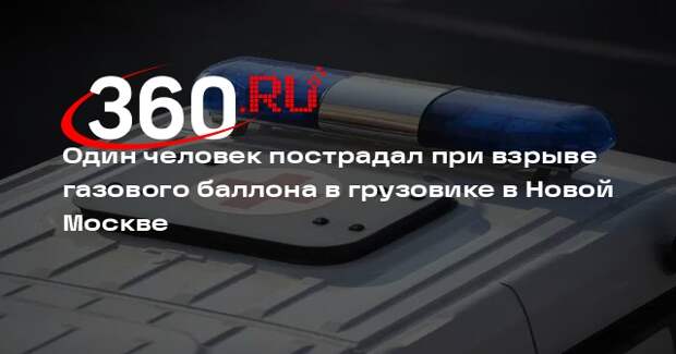 Один человек пострадал при взрыве газового баллона в грузовике в Новой Москве