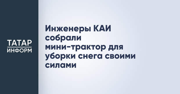Инженеры КАИ собрали мини-трактор для уборки снега своими силами