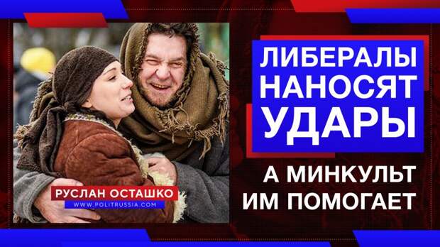 Либералы наносят удары по российскому государству, а Минкульт им помогает