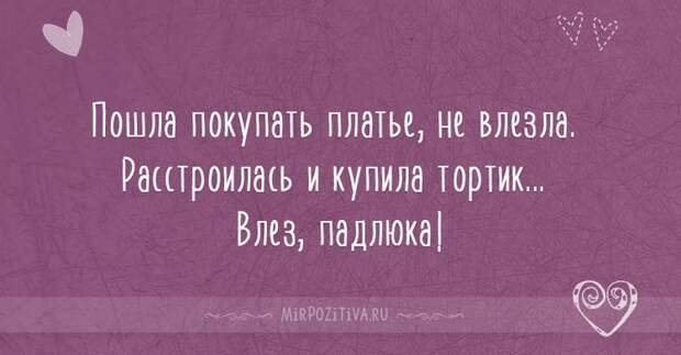 Пошла покупать платье, не влезла. Расстроилась и купила тортик... Влез падлюка!