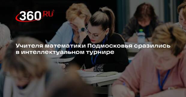 Учителя математики Подмосковья сразились в интеллектуальном турнире