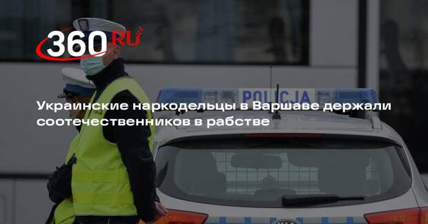 Warsaw: наркодельцы с Украины держали соотечественников в рабстве в Варшаве
