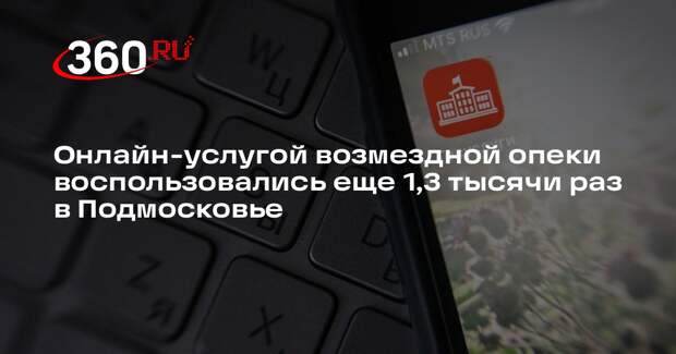 Онлайн-услугой возмездной опеки воспользовались еще 1,3 тысячи раз в Подмосковье