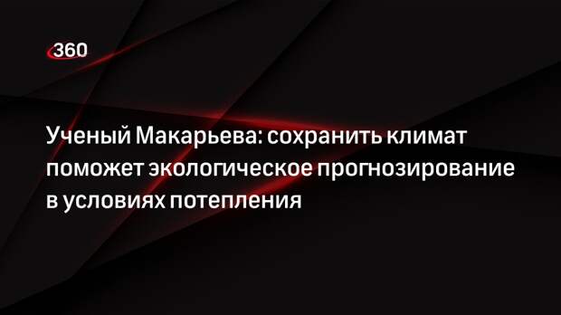 Ученый Макарьева: сохранить климат поможет экологическое прогнозирование в условиях потепления