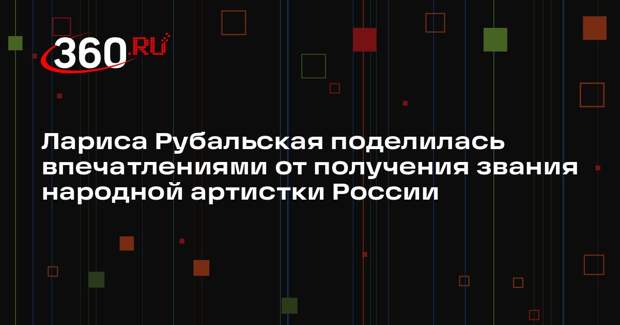 Лариса Рубальская поделилась впечатлениями от получения звания народной артистки России
