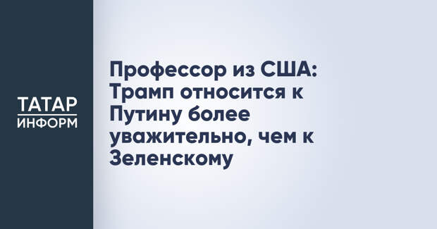 Профессор из США: Трамп относится к Путину более уважительно, чем к Зеленскому